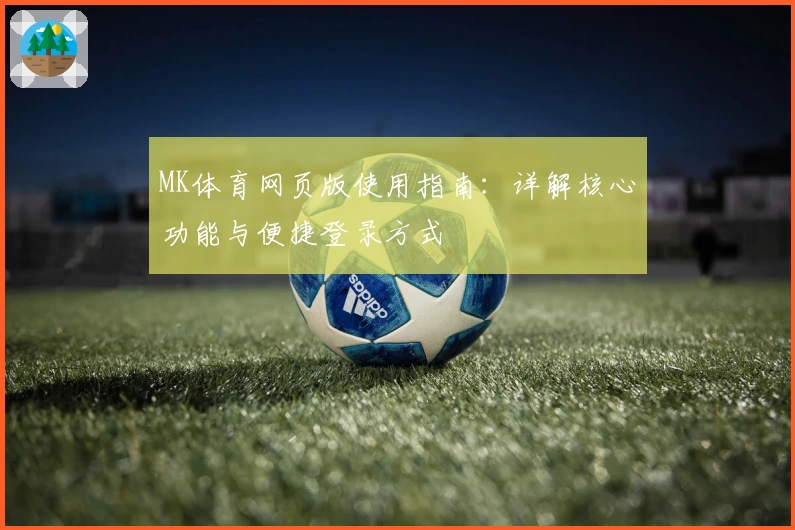 MK体育网页版使用指南：详解核心功能与便捷登录方式