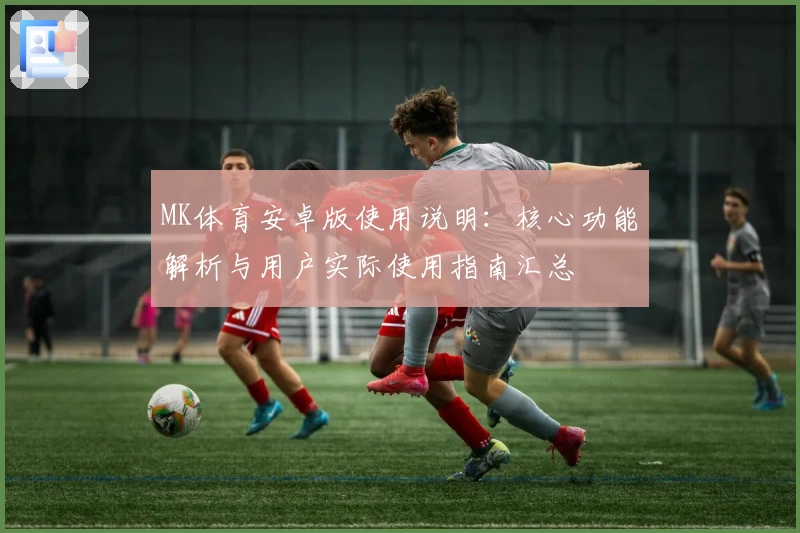 MK体育安卓版使用说明：核心功能解析与用户实际使用指南汇总