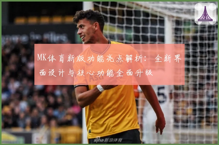 MK体育新版功能亮点解析：全新界面设计与核心功能全面升级