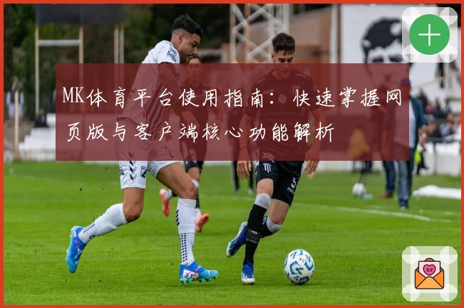 MK体育平台使用指南：快速掌握网页版与客户端核心功能解析