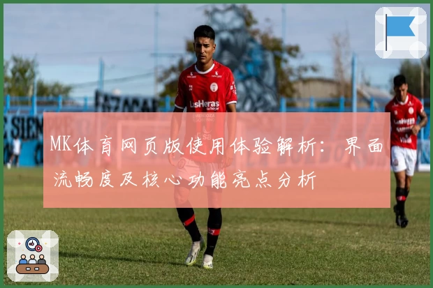 MK体育网页版使用体验解析：界面流畅度及核心功能亮点分析