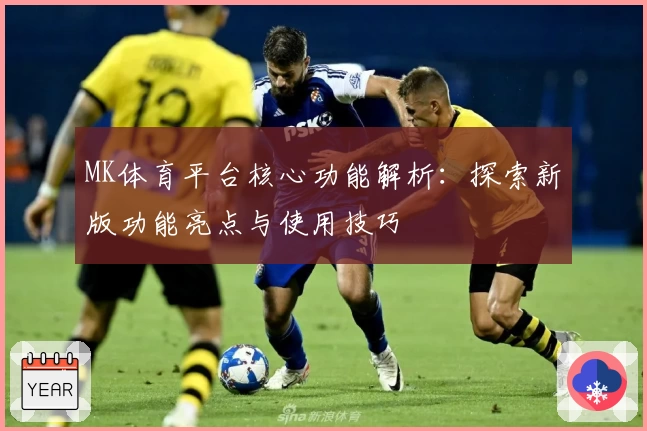 MK体育平台核心功能解析：探索新版功能亮点与使用技巧