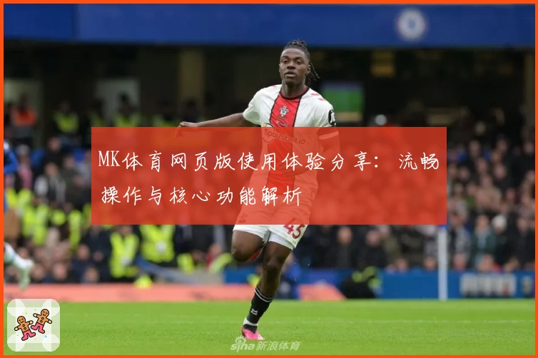 MK体育网页版使用体验分享：流畅操作与核心功能解析