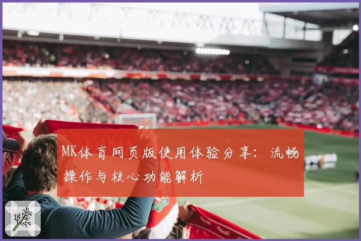 MK体育网页版使用体验分享：流畅操作与核心功能解析