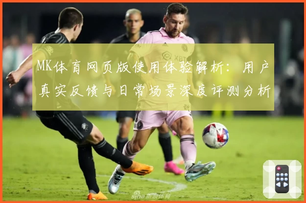 MK体育网页版使用体验解析：用户真实反馈与日常场景深度评测分析