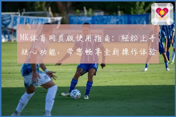 MK体育网页版使用指南：轻松上手核心功能，带您畅享全新操作体验