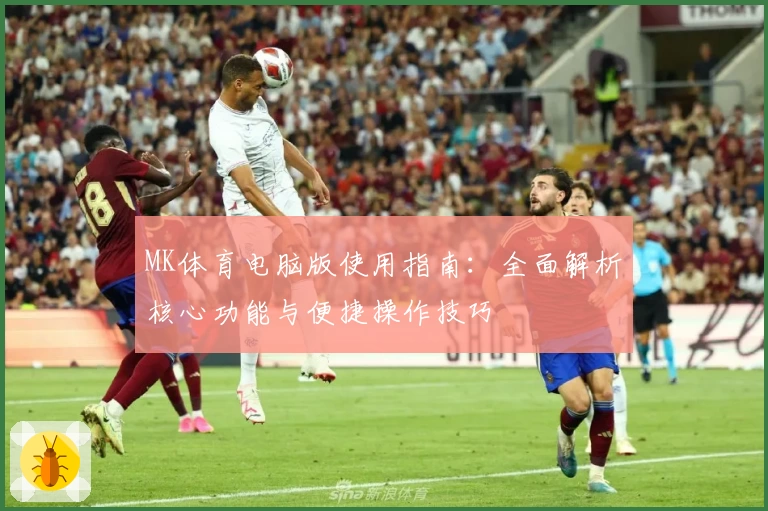 MK体育电脑版使用指南：全面解析核心功能与便捷操作技巧