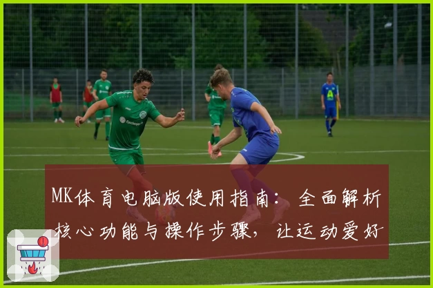 MK体育电脑版使用指南：全面解析核心功能与操作步骤，让运动爱好者快速上手