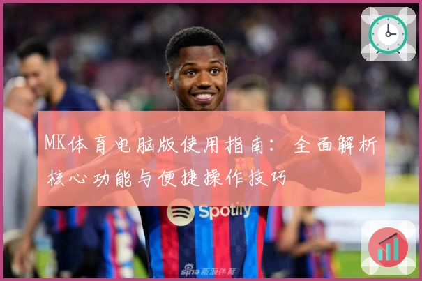MK体育电脑版使用指南：全面解析核心功能与便捷操作技巧