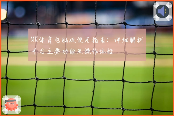MK体育电脑版使用指南：详细解析平台主要功能及操作体验