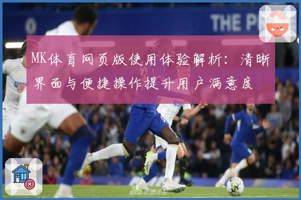 MK体育网页版使用体验解析：清晰界面与便捷操作提升用户满意度