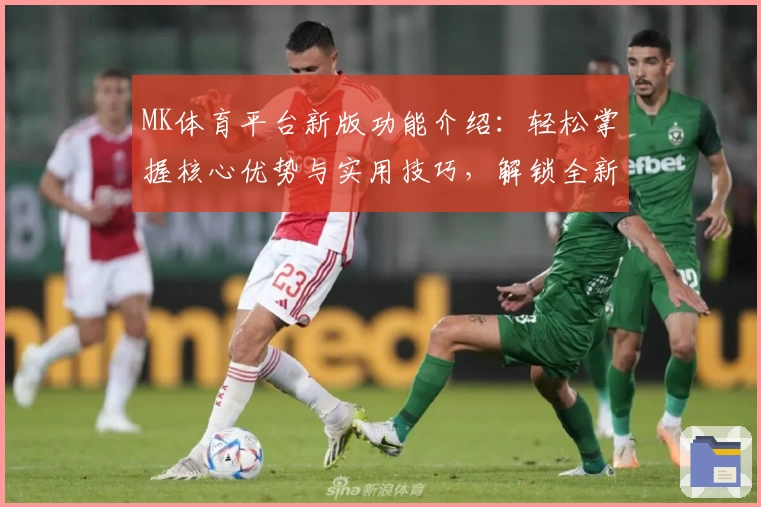 MK体育平台新版功能介绍：轻松掌握核心优势与实用技巧，解锁全新运动体验！