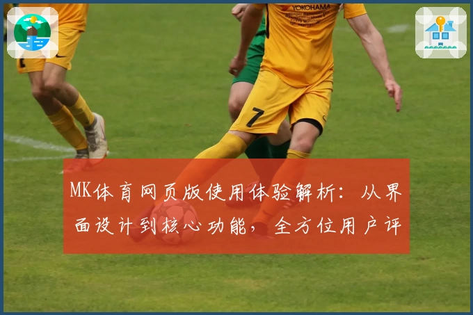 MK体育网页版使用体验解析：从界面设计到核心功能，全方位用户评测
