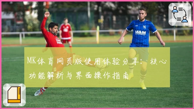 MK体育网页版使用体验分享：核心功能解析与界面操作指南